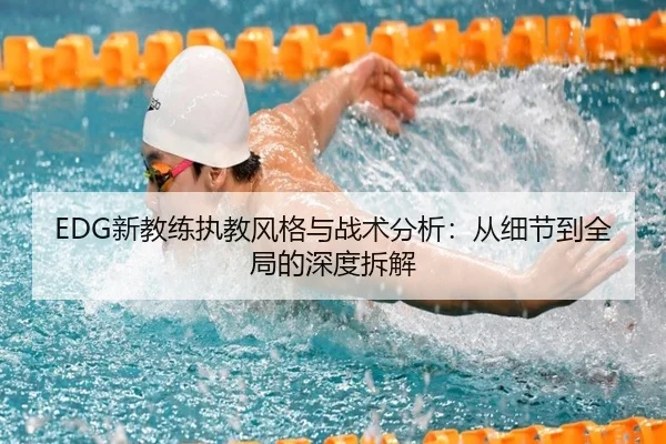 EDG新教练执教风格与战术分析：从细节到全局的深度拆解